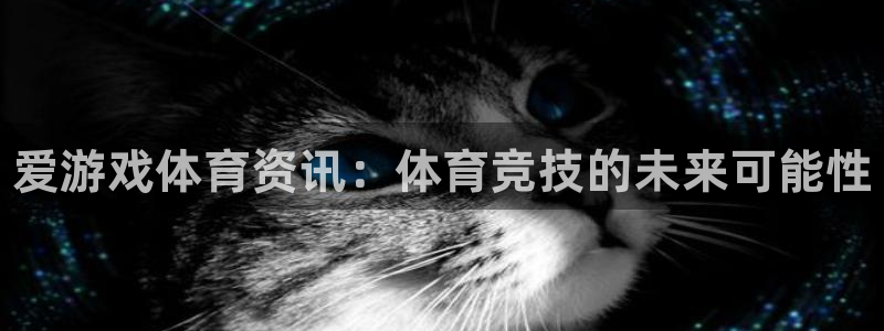 极悦娱乐测速：爱游戏体育资讯：体育竞技的未来可能性