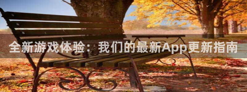 极悦娱乐官方平台：全新游戏体验：我们的最新App更新指南