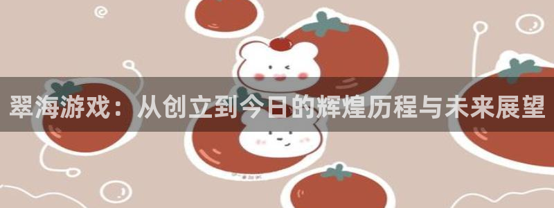 极悦娱乐手机网页版登录：翠海游戏：从创立到今日的辉煌历程与未