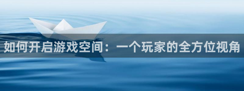 极悦娱乐注册登录：如何开启游戏空间：一个玩家的全方位视角