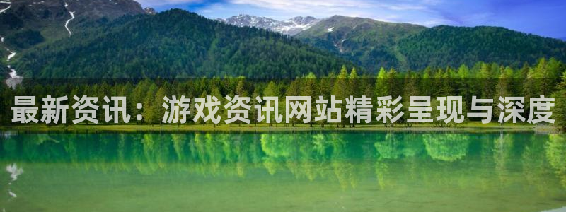 极悦娱乐代理登陆：最新资讯：游戏资讯网站精彩呈现与深度