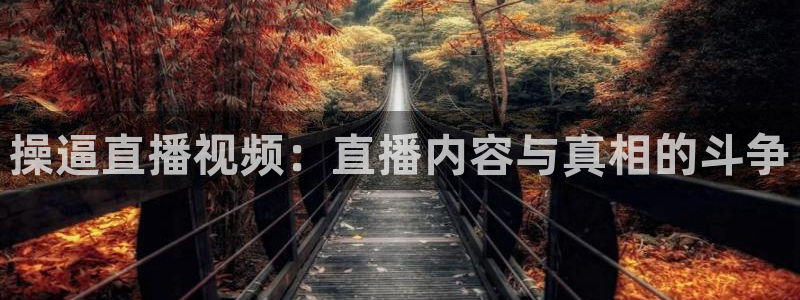说球帝直播官网：操逼直播视频：直播内容与真相的斗争